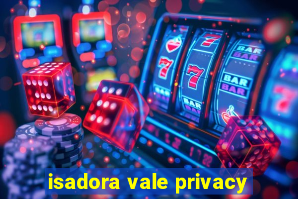 isadora vale privacy